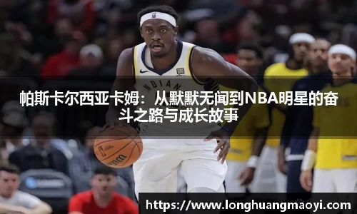 帕斯卡尔西亚卡姆：从默默无闻到NBA明星的奋斗之路与成长故事
